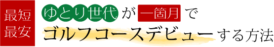 最短・最安！ゆとり世代が1ヶ月でゴルフコースデビューする方法